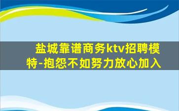 盐城靠谱商务ktv招聘模特-抱怨不如努力放心加入